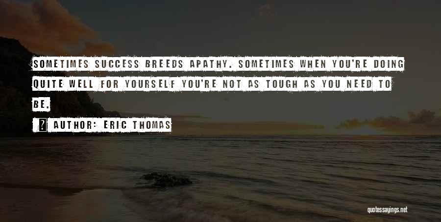 Eric Thomas Quotes: Sometimes Success Breeds Apathy. Sometimes When You're Doing Quite Well For Yourself You're Not As Tough As You Need To