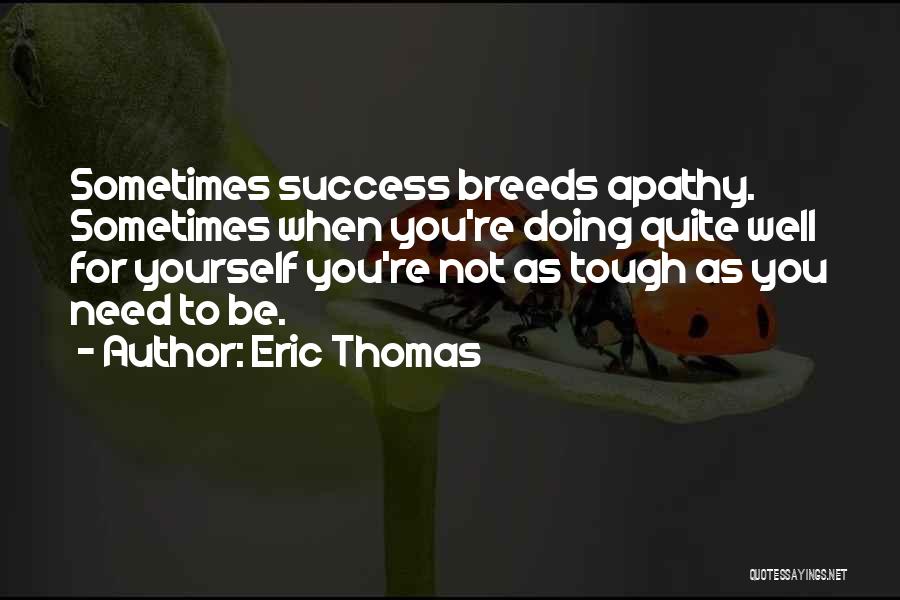 Eric Thomas Quotes: Sometimes Success Breeds Apathy. Sometimes When You're Doing Quite Well For Yourself You're Not As Tough As You Need To