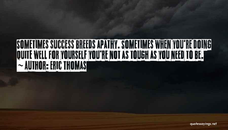 Eric Thomas Quotes: Sometimes Success Breeds Apathy. Sometimes When You're Doing Quite Well For Yourself You're Not As Tough As You Need To