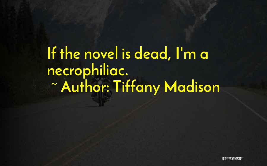 Tiffany Madison Quotes: If The Novel Is Dead, I'm A Necrophiliac.