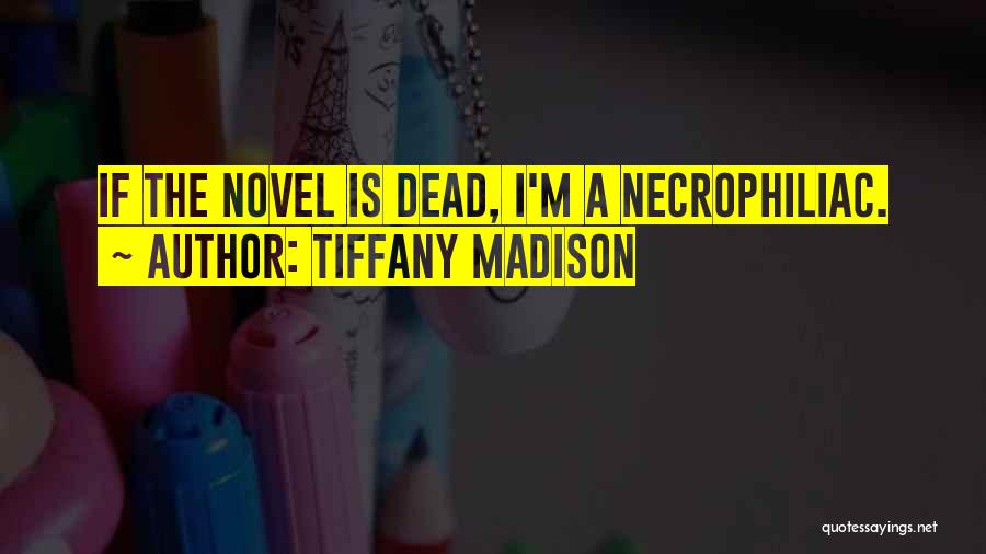 Tiffany Madison Quotes: If The Novel Is Dead, I'm A Necrophiliac.