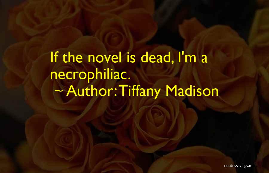 Tiffany Madison Quotes: If The Novel Is Dead, I'm A Necrophiliac.