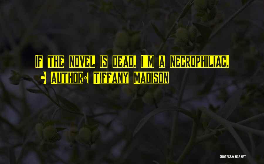 Tiffany Madison Quotes: If The Novel Is Dead, I'm A Necrophiliac.