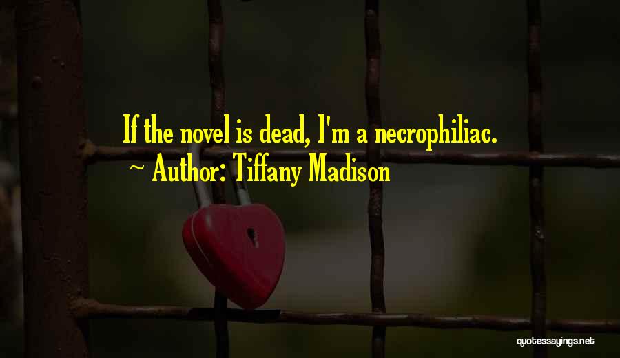 Tiffany Madison Quotes: If The Novel Is Dead, I'm A Necrophiliac.