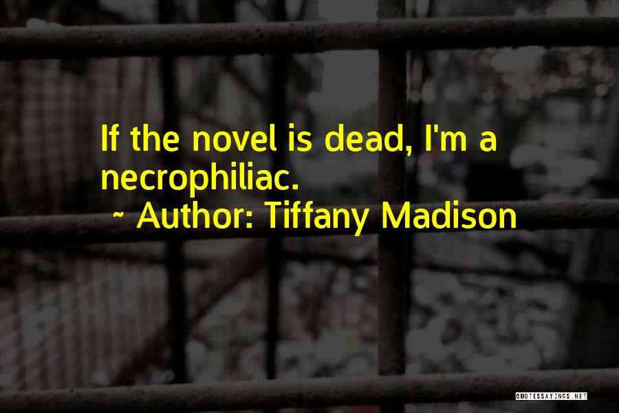 Tiffany Madison Quotes: If The Novel Is Dead, I'm A Necrophiliac.