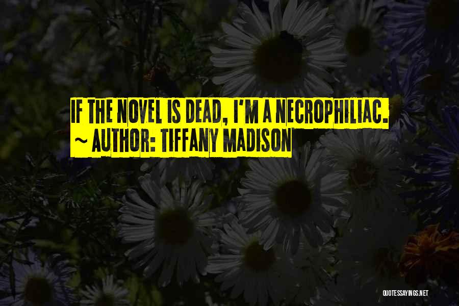 Tiffany Madison Quotes: If The Novel Is Dead, I'm A Necrophiliac.