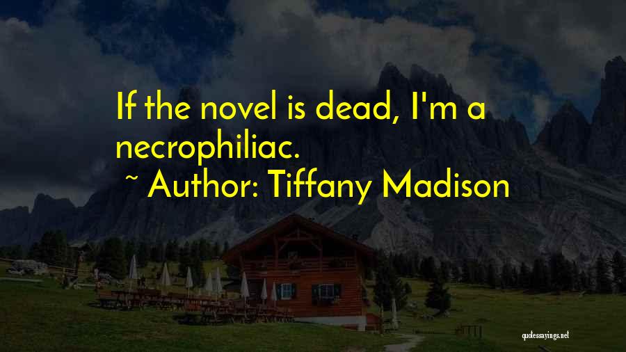 Tiffany Madison Quotes: If The Novel Is Dead, I'm A Necrophiliac.