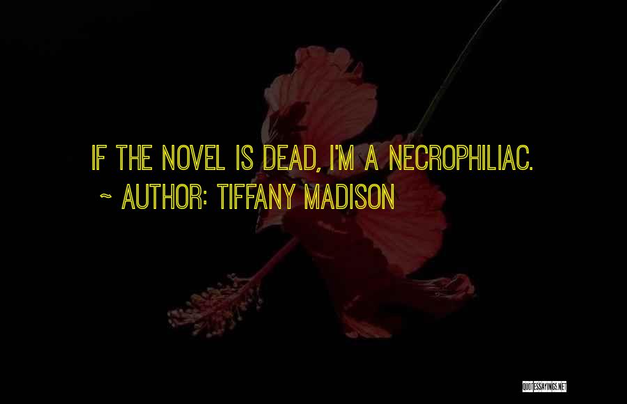 Tiffany Madison Quotes: If The Novel Is Dead, I'm A Necrophiliac.