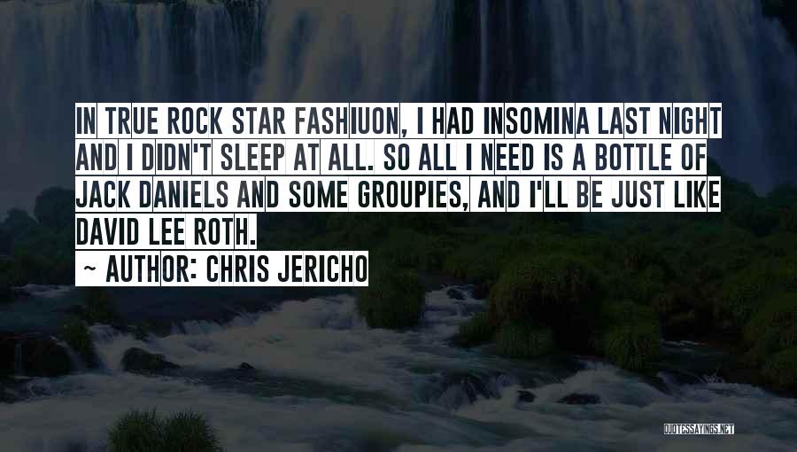 Chris Jericho Quotes: In True Rock Star Fashiuon, I Had Insomina Last Night And I Didn't Sleep At All. So All I Need