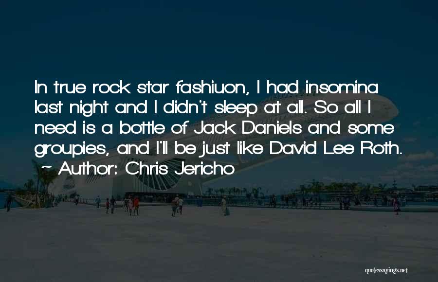Chris Jericho Quotes: In True Rock Star Fashiuon, I Had Insomina Last Night And I Didn't Sleep At All. So All I Need