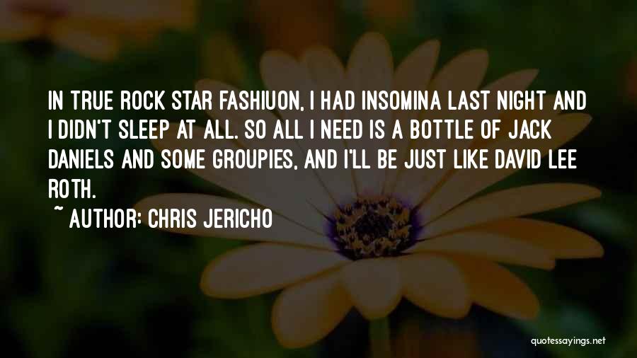 Chris Jericho Quotes: In True Rock Star Fashiuon, I Had Insomina Last Night And I Didn't Sleep At All. So All I Need