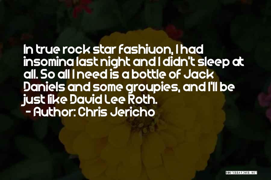 Chris Jericho Quotes: In True Rock Star Fashiuon, I Had Insomina Last Night And I Didn't Sleep At All. So All I Need