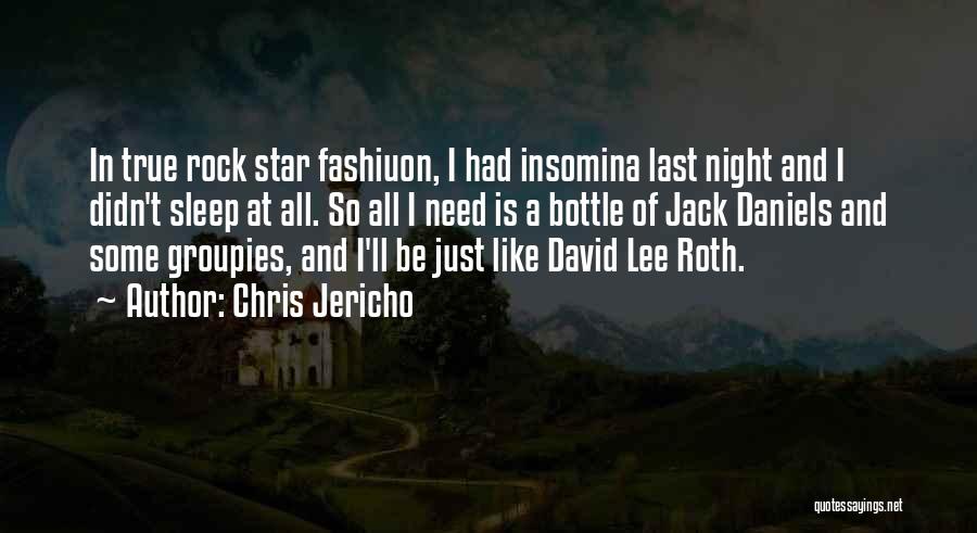 Chris Jericho Quotes: In True Rock Star Fashiuon, I Had Insomina Last Night And I Didn't Sleep At All. So All I Need