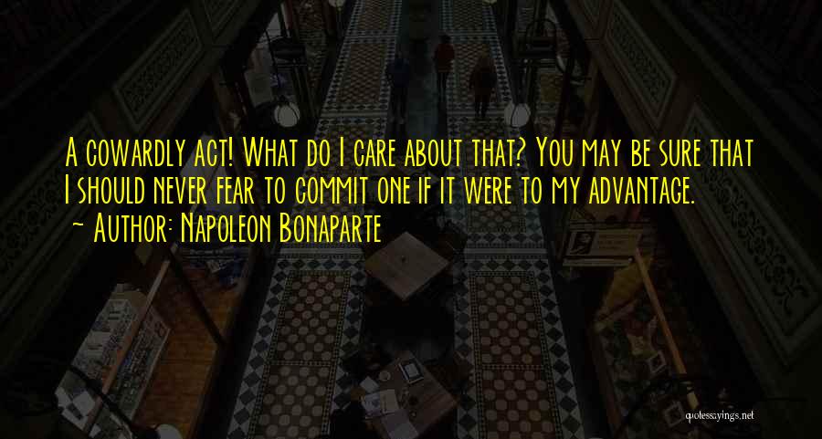 Napoleon Bonaparte Quotes: A Cowardly Act! What Do I Care About That? You May Be Sure That I Should Never Fear To Commit