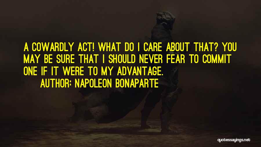 Napoleon Bonaparte Quotes: A Cowardly Act! What Do I Care About That? You May Be Sure That I Should Never Fear To Commit