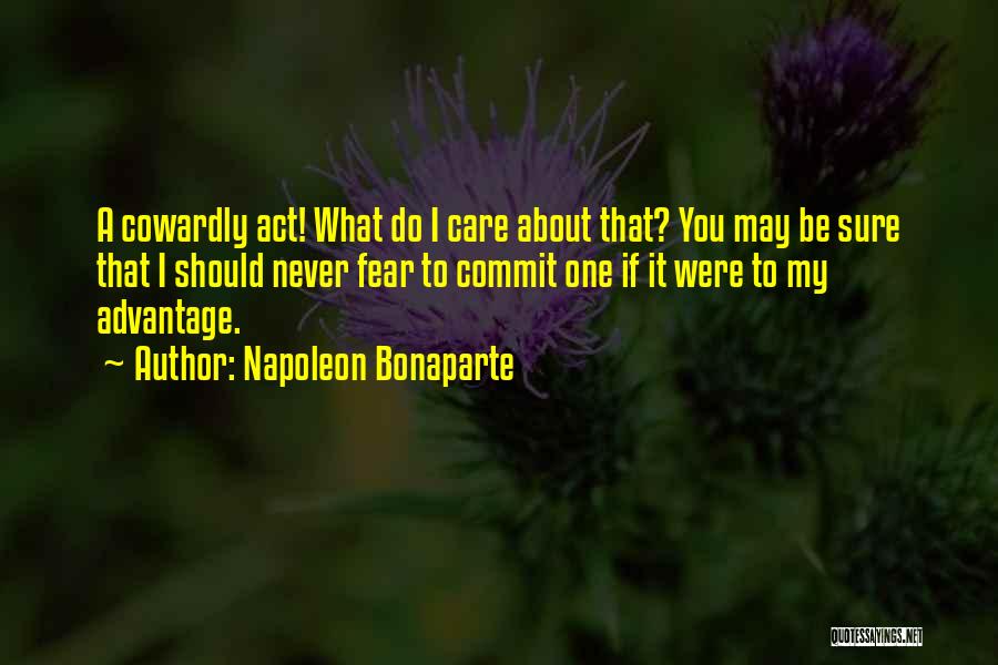 Napoleon Bonaparte Quotes: A Cowardly Act! What Do I Care About That? You May Be Sure That I Should Never Fear To Commit