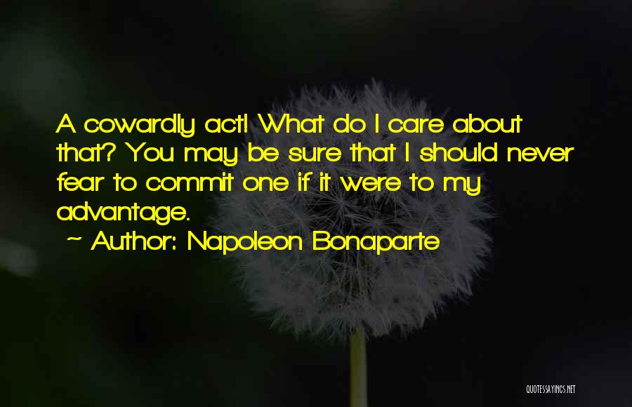 Napoleon Bonaparte Quotes: A Cowardly Act! What Do I Care About That? You May Be Sure That I Should Never Fear To Commit