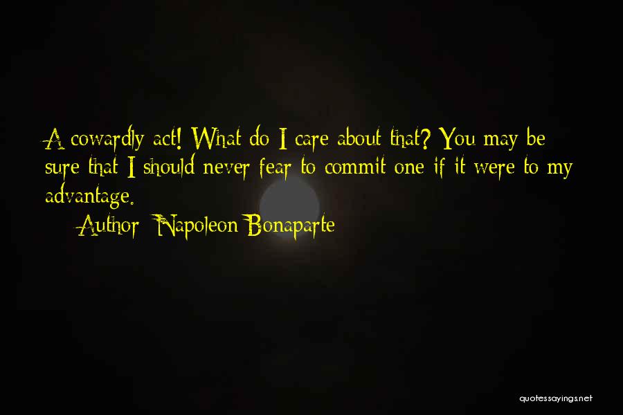 Napoleon Bonaparte Quotes: A Cowardly Act! What Do I Care About That? You May Be Sure That I Should Never Fear To Commit