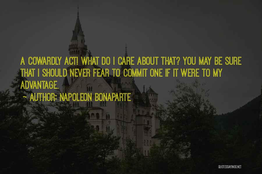Napoleon Bonaparte Quotes: A Cowardly Act! What Do I Care About That? You May Be Sure That I Should Never Fear To Commit