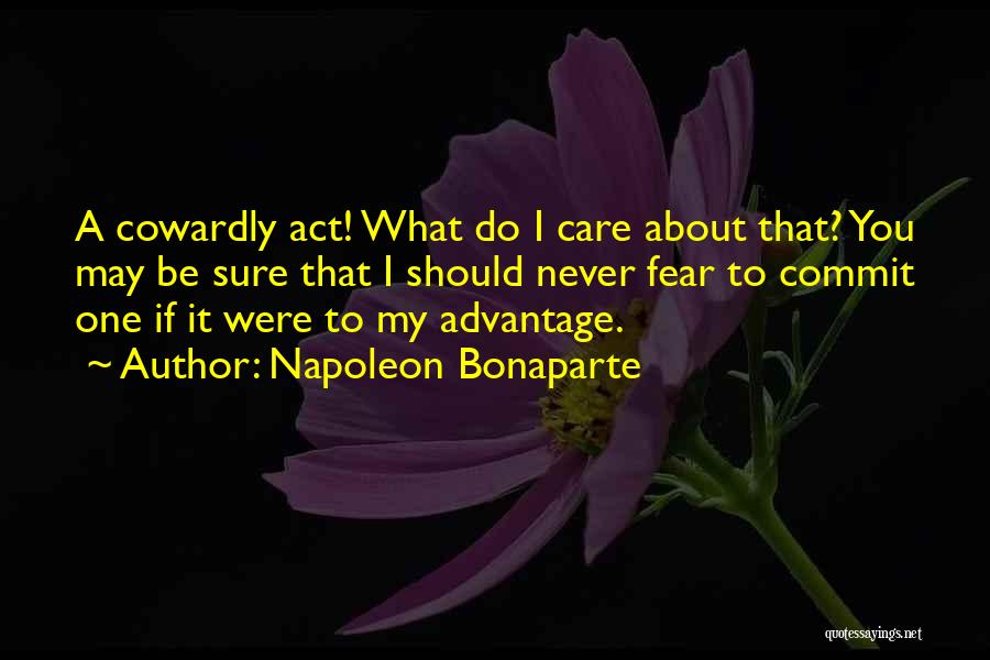 Napoleon Bonaparte Quotes: A Cowardly Act! What Do I Care About That? You May Be Sure That I Should Never Fear To Commit