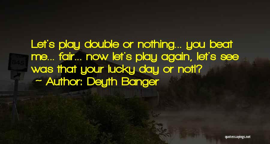 Deyth Banger Quotes: Let's Play Double Or Nothing... You Beat Me... Fair... Now Let's Play Again, Let's See Was That Your Lucky Day