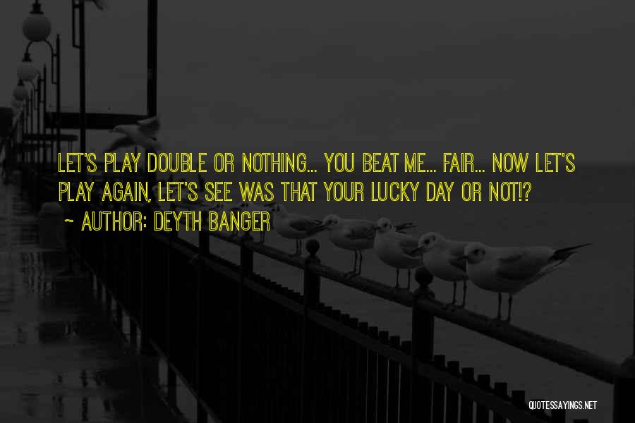 Deyth Banger Quotes: Let's Play Double Or Nothing... You Beat Me... Fair... Now Let's Play Again, Let's See Was That Your Lucky Day