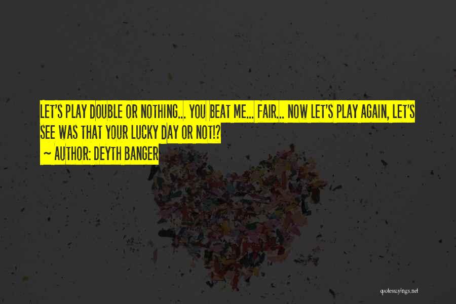 Deyth Banger Quotes: Let's Play Double Or Nothing... You Beat Me... Fair... Now Let's Play Again, Let's See Was That Your Lucky Day