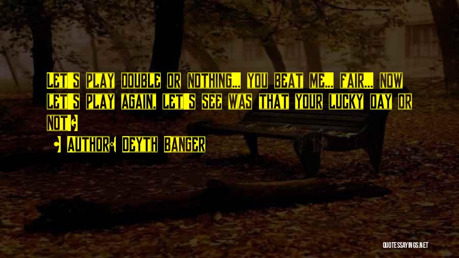 Deyth Banger Quotes: Let's Play Double Or Nothing... You Beat Me... Fair... Now Let's Play Again, Let's See Was That Your Lucky Day