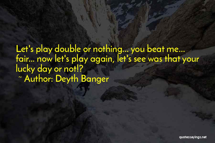 Deyth Banger Quotes: Let's Play Double Or Nothing... You Beat Me... Fair... Now Let's Play Again, Let's See Was That Your Lucky Day