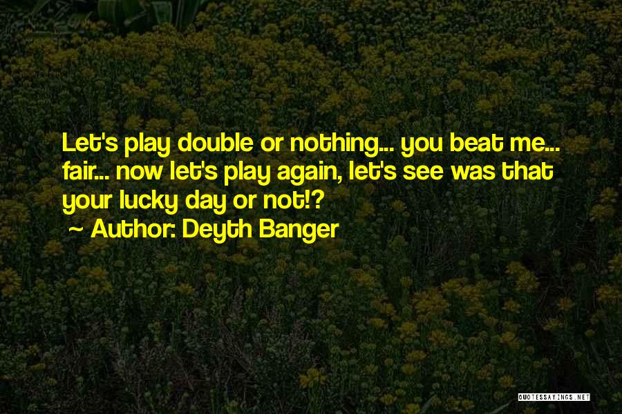 Deyth Banger Quotes: Let's Play Double Or Nothing... You Beat Me... Fair... Now Let's Play Again, Let's See Was That Your Lucky Day