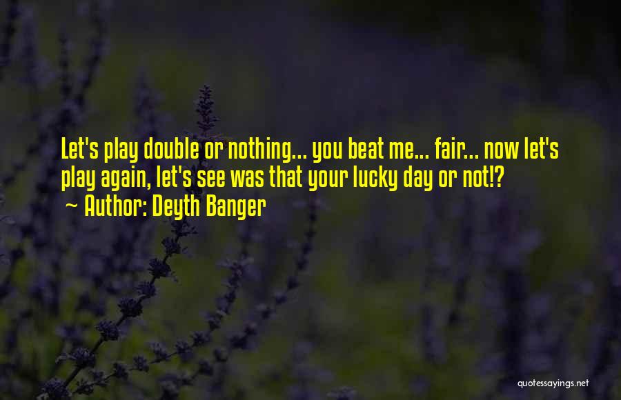 Deyth Banger Quotes: Let's Play Double Or Nothing... You Beat Me... Fair... Now Let's Play Again, Let's See Was That Your Lucky Day