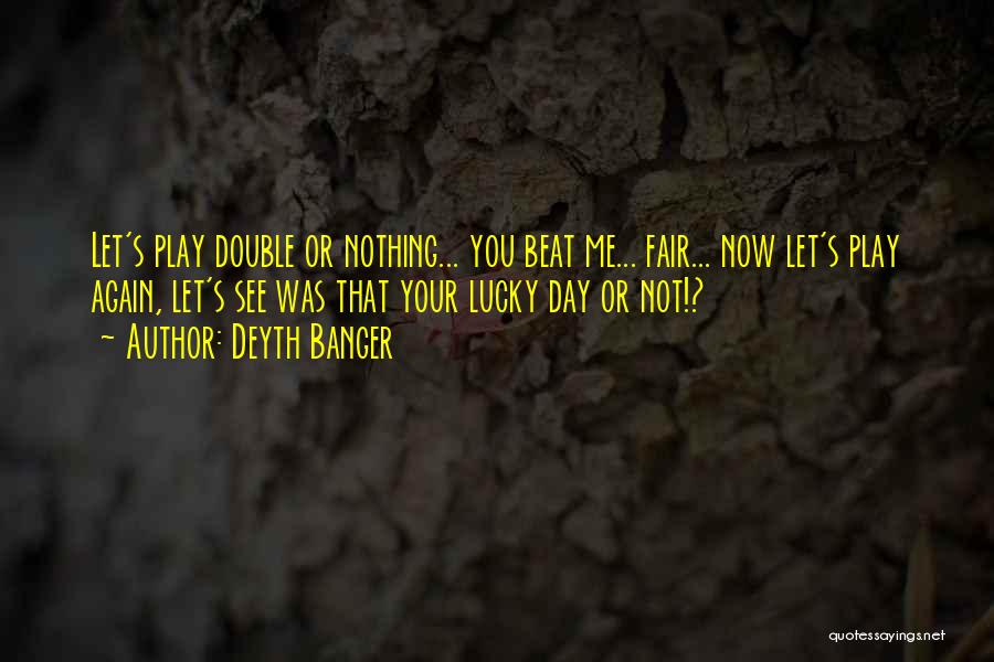 Deyth Banger Quotes: Let's Play Double Or Nothing... You Beat Me... Fair... Now Let's Play Again, Let's See Was That Your Lucky Day