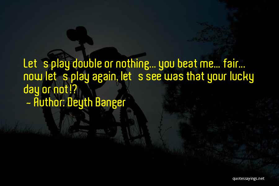 Deyth Banger Quotes: Let's Play Double Or Nothing... You Beat Me... Fair... Now Let's Play Again, Let's See Was That Your Lucky Day