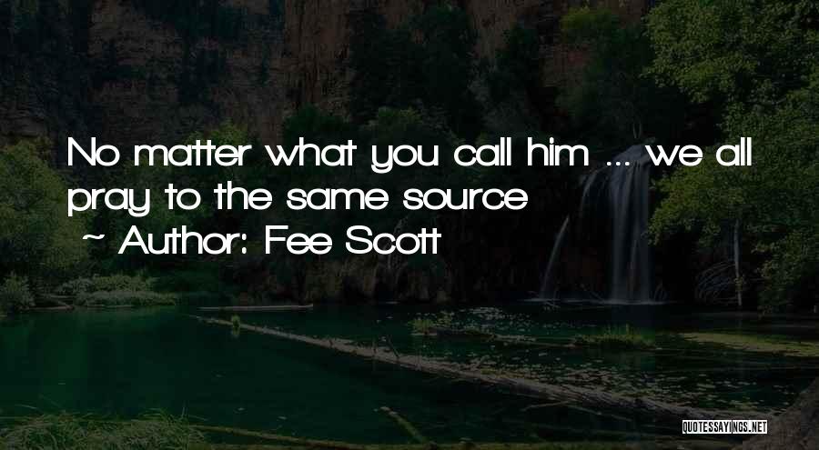 Fee Scott Quotes: No Matter What You Call Him ... We All Pray To The Same Source
