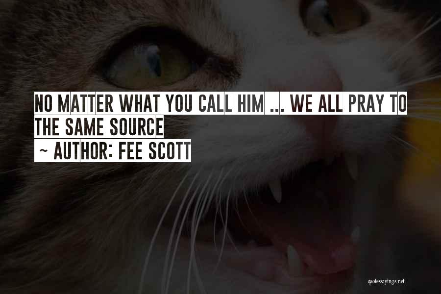 Fee Scott Quotes: No Matter What You Call Him ... We All Pray To The Same Source