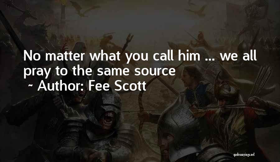 Fee Scott Quotes: No Matter What You Call Him ... We All Pray To The Same Source