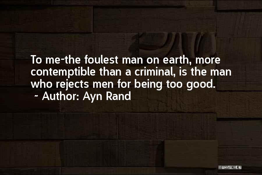 Ayn Rand Quotes: To Me-the Foulest Man On Earth, More Contemptible Than A Criminal, Is The Man Who Rejects Men For Being Too