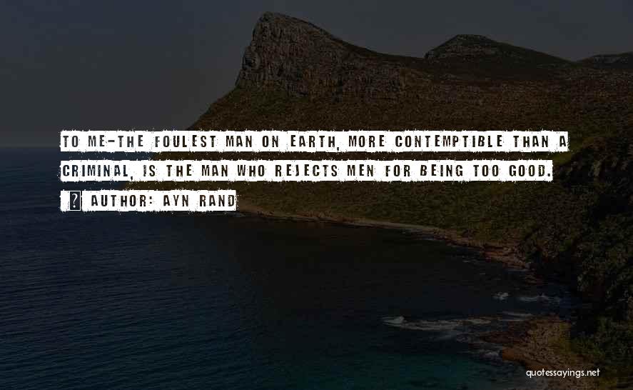 Ayn Rand Quotes: To Me-the Foulest Man On Earth, More Contemptible Than A Criminal, Is The Man Who Rejects Men For Being Too