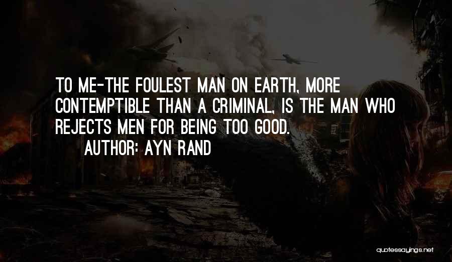 Ayn Rand Quotes: To Me-the Foulest Man On Earth, More Contemptible Than A Criminal, Is The Man Who Rejects Men For Being Too