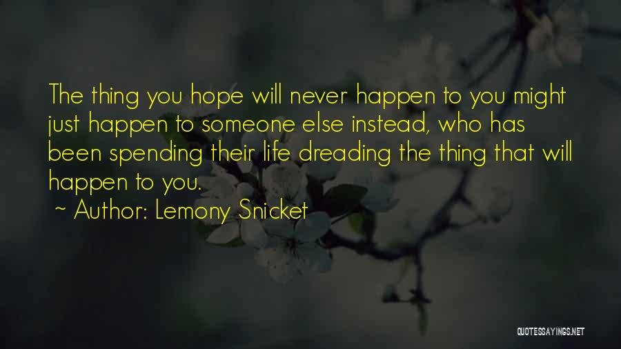 Lemony Snicket Quotes: The Thing You Hope Will Never Happen To You Might Just Happen To Someone Else Instead, Who Has Been Spending