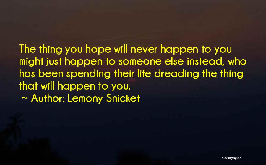 Lemony Snicket Quotes: The Thing You Hope Will Never Happen To You Might Just Happen To Someone Else Instead, Who Has Been Spending