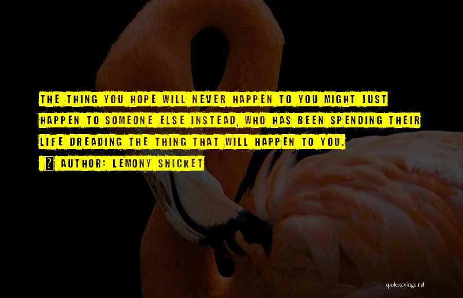 Lemony Snicket Quotes: The Thing You Hope Will Never Happen To You Might Just Happen To Someone Else Instead, Who Has Been Spending