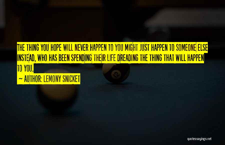 Lemony Snicket Quotes: The Thing You Hope Will Never Happen To You Might Just Happen To Someone Else Instead, Who Has Been Spending