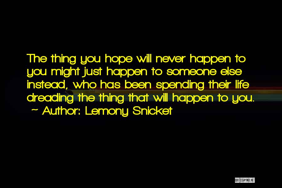 Lemony Snicket Quotes: The Thing You Hope Will Never Happen To You Might Just Happen To Someone Else Instead, Who Has Been Spending