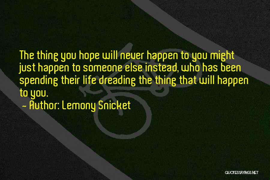 Lemony Snicket Quotes: The Thing You Hope Will Never Happen To You Might Just Happen To Someone Else Instead, Who Has Been Spending