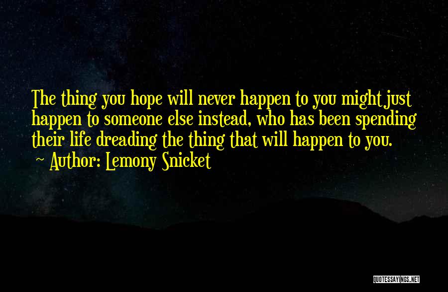 Lemony Snicket Quotes: The Thing You Hope Will Never Happen To You Might Just Happen To Someone Else Instead, Who Has Been Spending