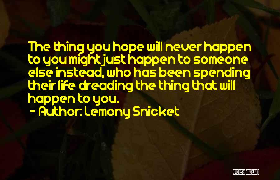 Lemony Snicket Quotes: The Thing You Hope Will Never Happen To You Might Just Happen To Someone Else Instead, Who Has Been Spending