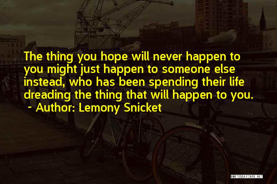 Lemony Snicket Quotes: The Thing You Hope Will Never Happen To You Might Just Happen To Someone Else Instead, Who Has Been Spending