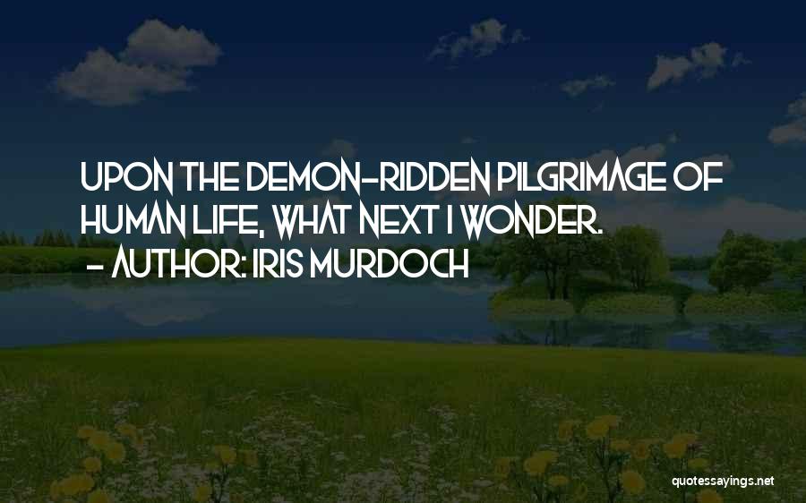 Iris Murdoch Quotes: Upon The Demon-ridden Pilgrimage Of Human Life, What Next I Wonder.