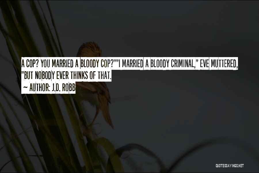 J.D. Robb Quotes: A Cop? You Married A Bloody Cop?i Married A Bloody Criminal, Eve Muttered, But Nobody Ever Thinks Of That.